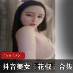 《抖音美女花椒合集，让你欲罢不能的视觉盛宴！》