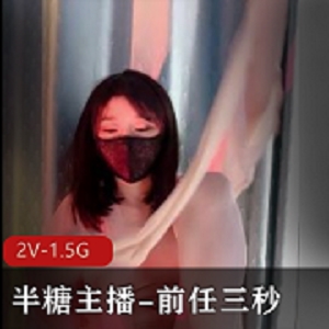 半糖美女主播-前任三秒[2V-1.5G]