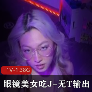 “眼镜美女J-无保护输出，不明液体四溢，1V-1.38G视频”