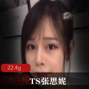 TS女神张思妮视频合集，22.4G优质资源，绅士必收，身材美腿展示，夫妻商场户外有趣露