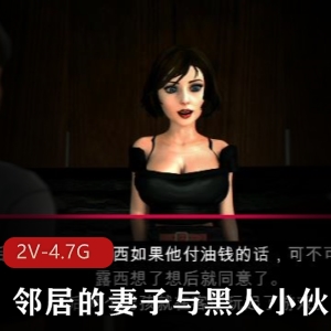 邻居的妻子与黑人小伙1+2全系列步兵汉化版：电影级别画面，3D作品，总时长77分钟，文件大小4.7G