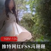 推特网红FSS冯珊珊打野纯视频合集，168个精彩视频，13G高清体验！